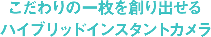 こだわりの一枚を創り出すハイブリッドインスタンスカメラ