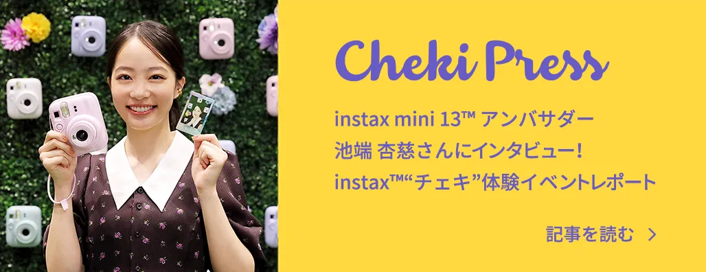 Cheki Press instax mini 13™ アンバサダー池端杏慈さんにインタビュー！